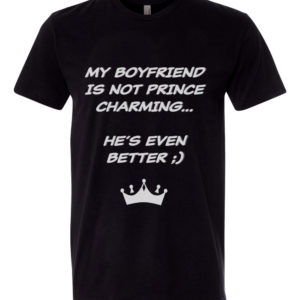 My Boyfriend is not Prince Charming, He’s Even Better T-shirt